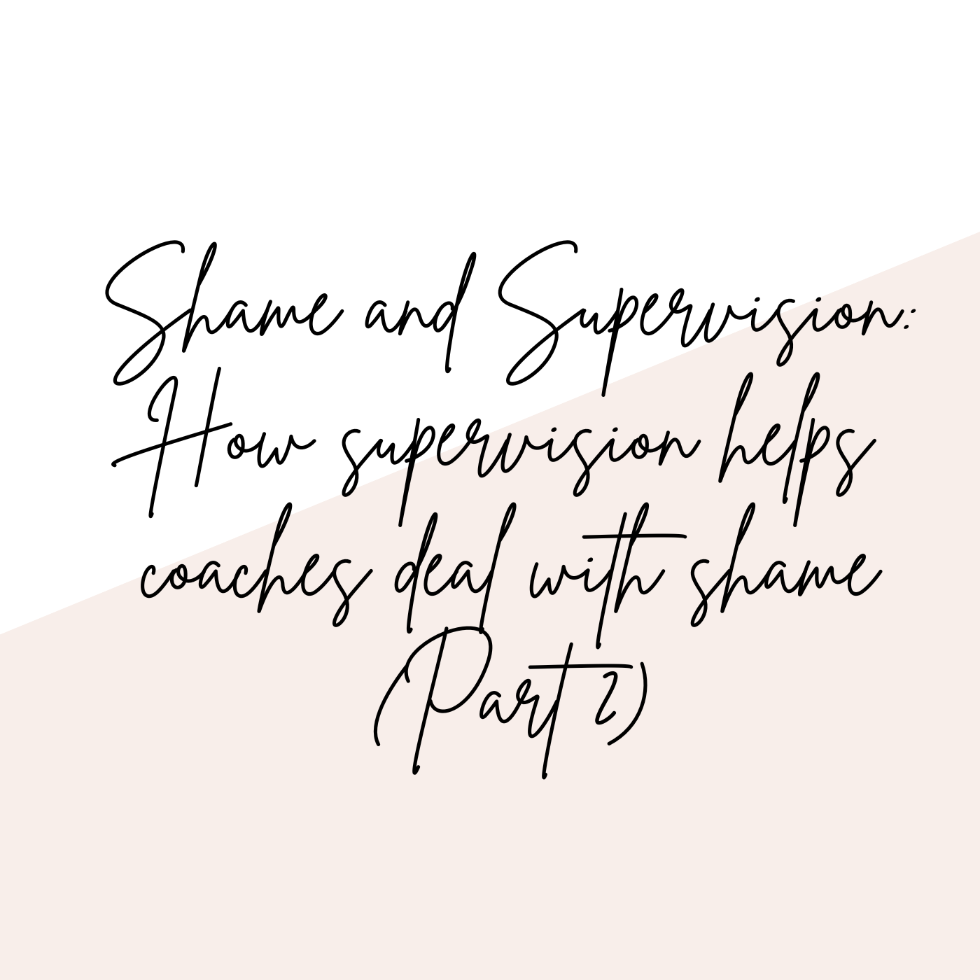 Shame and supervision: How supervision helps coaches deal with shame (Part 2)