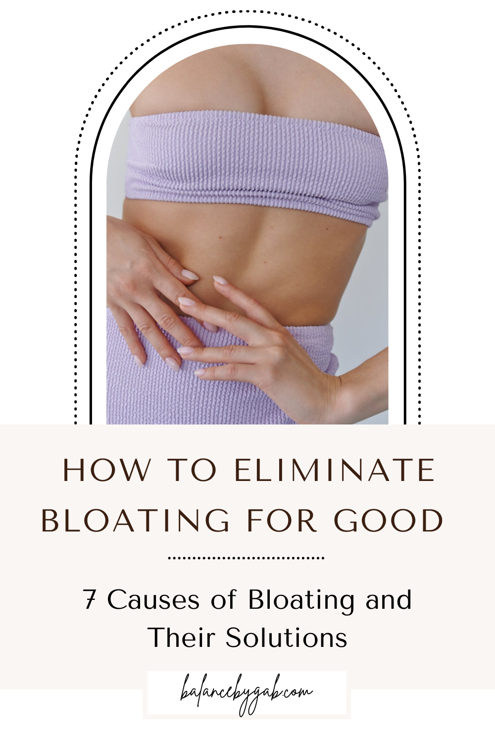 How To Eliminate Bloating for Good: 7 Causes of Bloating and Their  Solutions — Balance by Gab