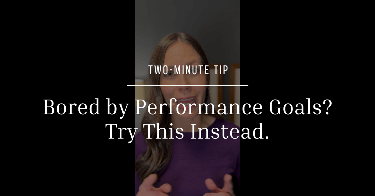 Bored by Performance Goals? Try This Instead.