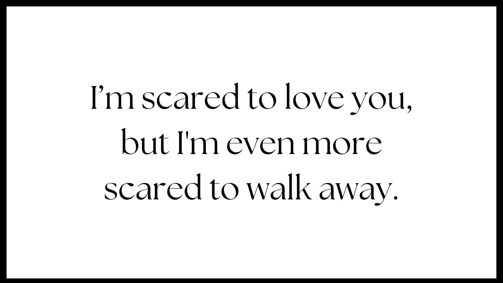I’m scare to love you