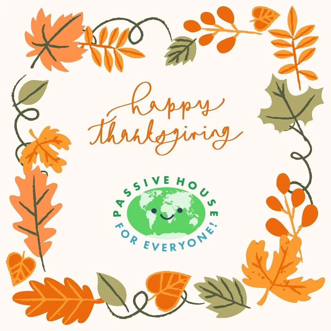 We thank our partners, supporters, teachers, and students for our work together, empowering the next generation to create a sustainable, equitable future. Happy Thanksgiving from Passive House For Everyone!