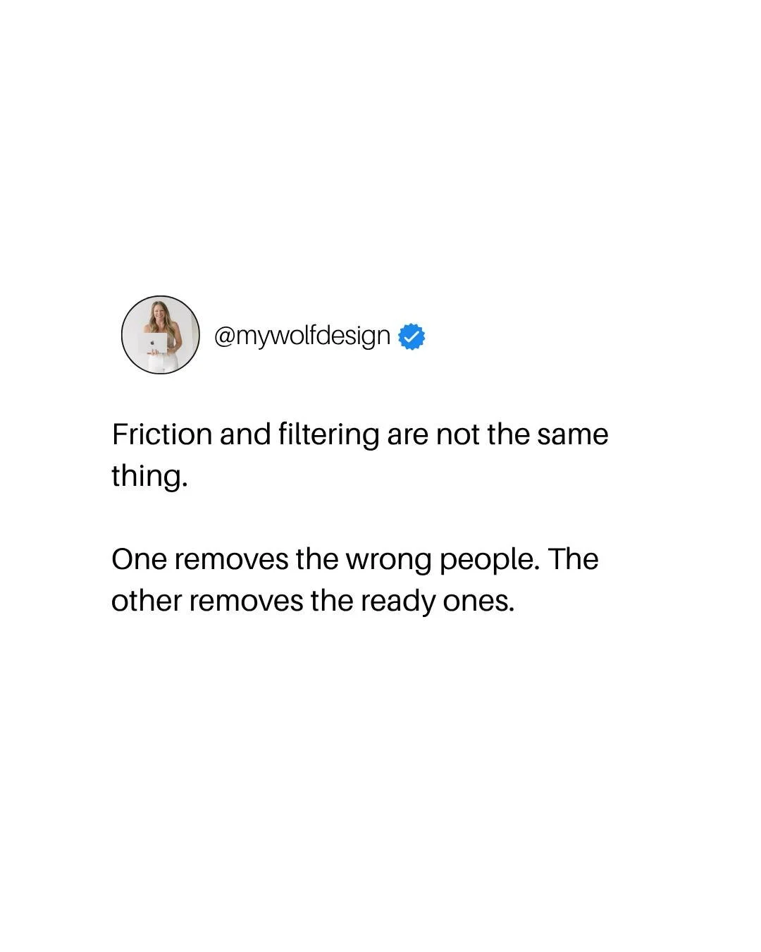 Filtering happens before anyone contacts you. It's in what your website says about who you work with, what you cost, what you're actually for. Someone reads it and sorts themselves in or out, and it costs the right person nothing.

Friction is what y