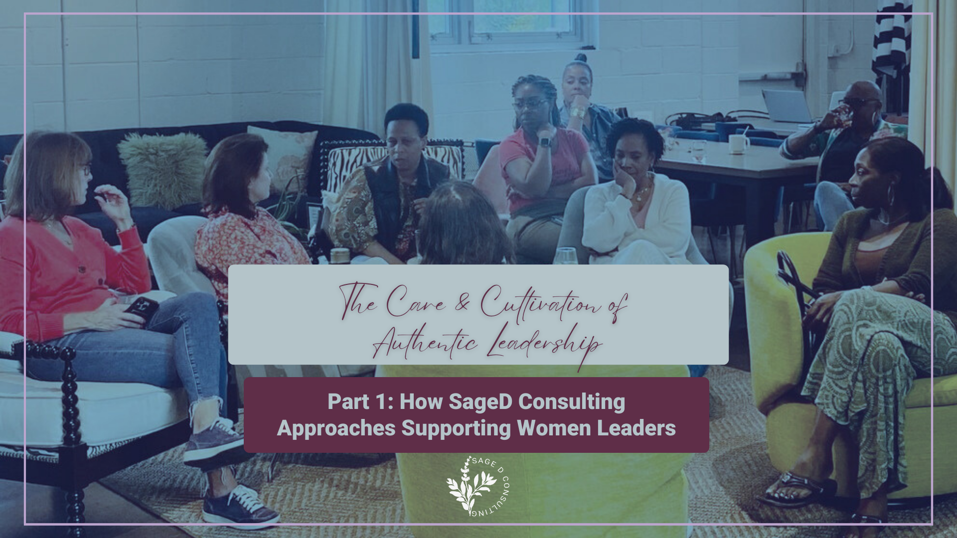 The Care and Cultivation of Authentic Leadership, Part 1: How SageD Consulting Approaches&nbsp;Supporting Women Leaders