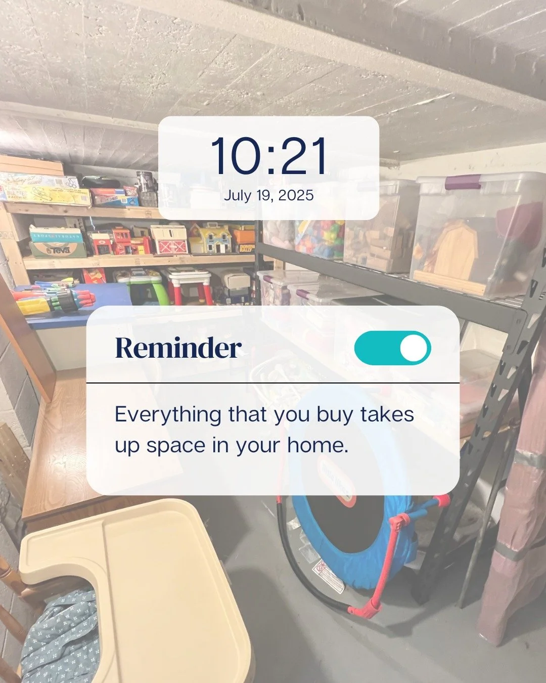 Reminder: &quot;Everything that you buy takes up space in your home.&quot;

This is an important reminder, no matter the size of your home.

The biggest culprit? Baby items! And decorations! Remember that most baby solutions are temporary and if you'