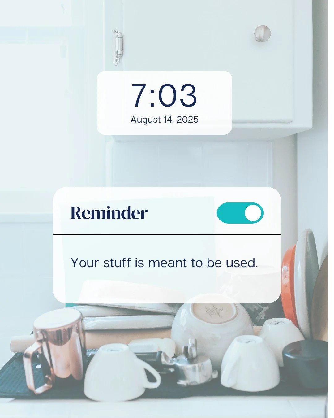 Read that again!
Your stuff is meant to be used.

This can mean many things!
🫖 That set of &ldquo;good dishes&rdquo; that you&rsquo;re saving for a special day. Use them to make any day special. They&rsquo;re not doing you any good collecting dust. 