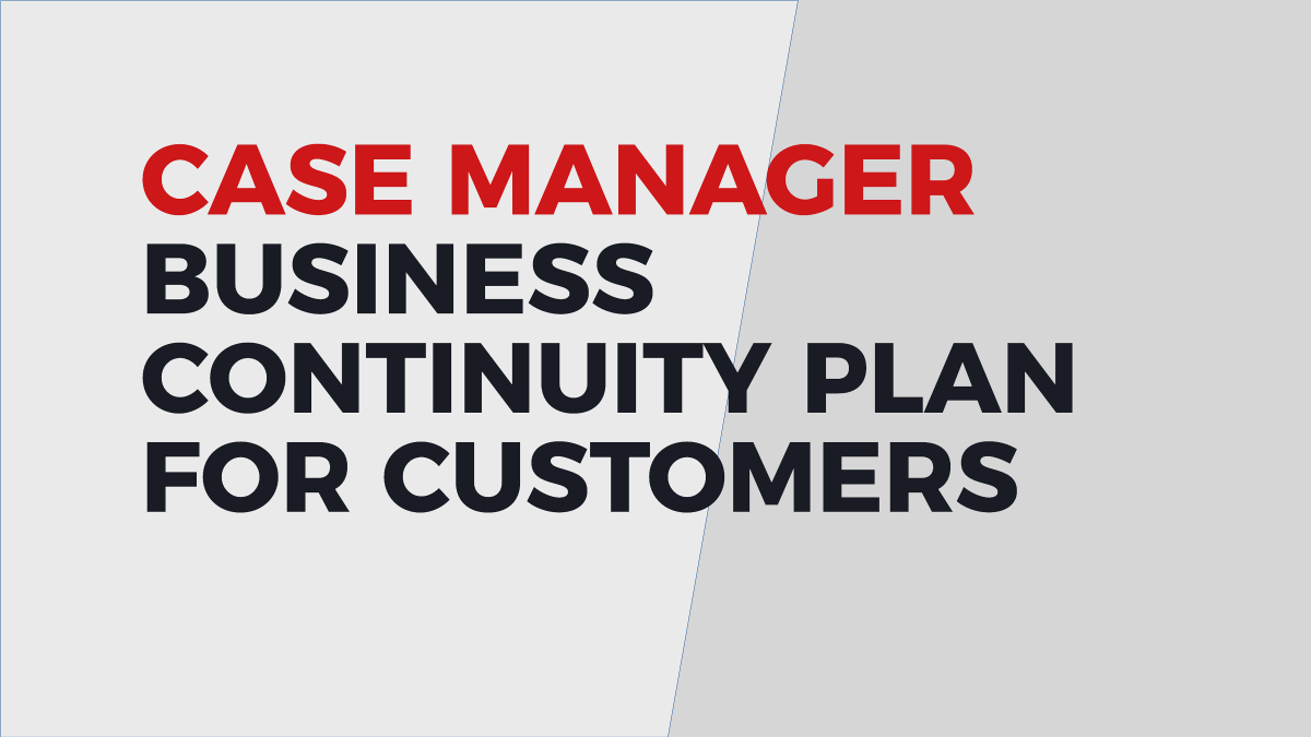 Case Manager Business Continuity Plan for Customers
