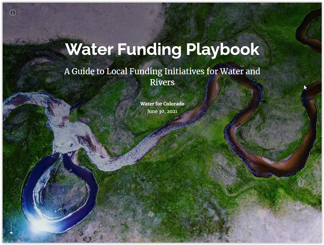 The purpose of this Story Map, which was produced for Water for Colorado Coalition, is to serve as a "Water Funding Playbook" to assist water conservancy districts, nonprofits, local governments, and citizen stakeholder initiatives in learning more a