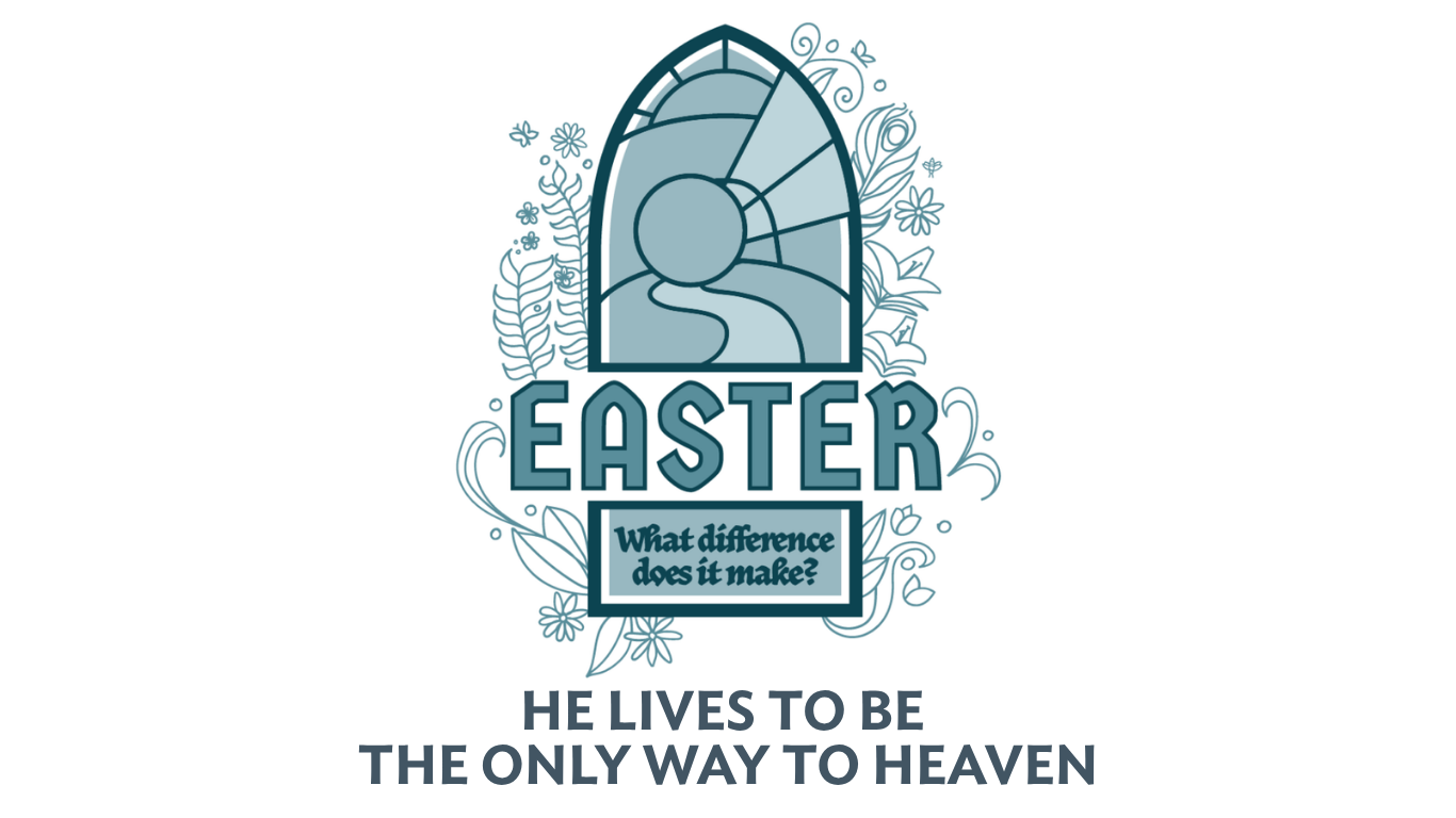 Weekend Worship Theme - Easter: What Difference Does It Make - He Lives To Be The Only Way To Heaven