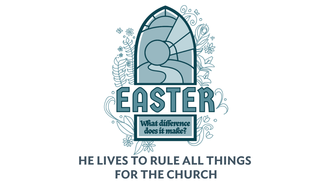 Weekend Worship Theme - Easter: What Difference Does It Make - He Lives To Rule All Thing For The Church