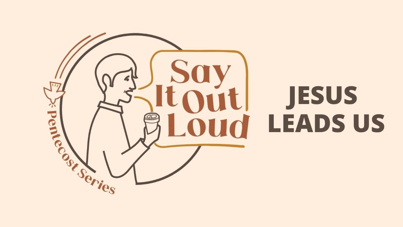 Weekend Worship Theme -                      Say It Out Loud ~ Jesus Leads Us