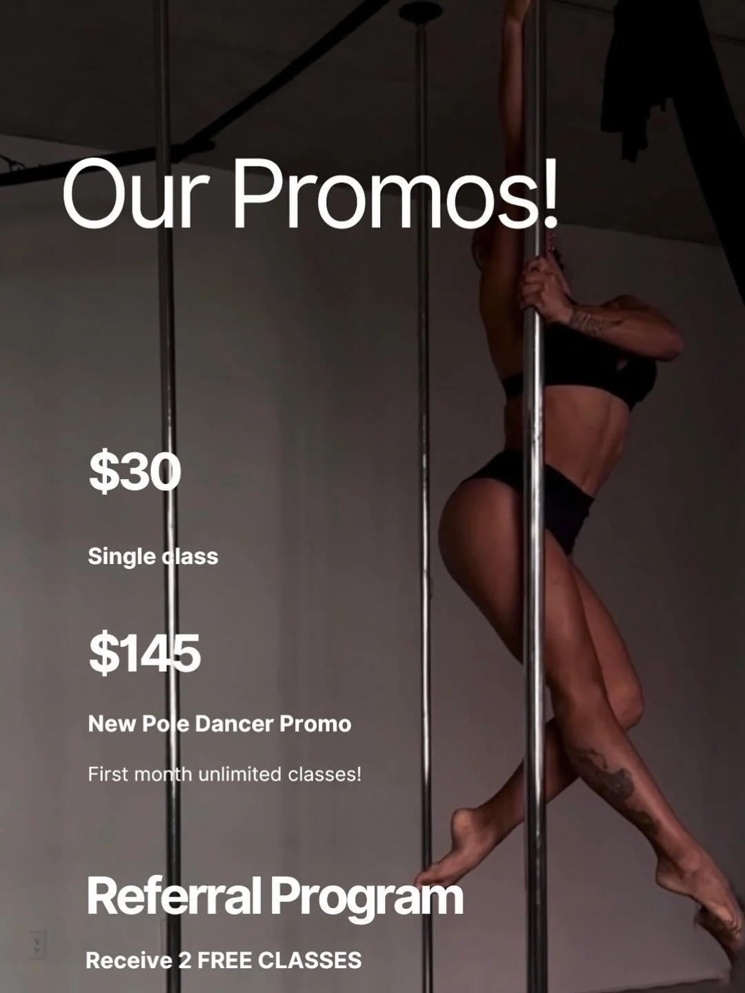 Don&rsquo;t miss our PROMOS!
$30 - Single Class

$145 - New Pole Promo! Unlimited classes for the first month 

RECEIVE 2 FREE CLASSES! When you refer a friend for any of our membership or class pack.

Our Promos are valid for all classes: Pole fitne