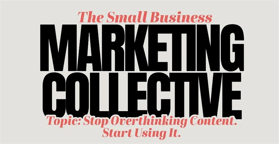 Small Business Marketing Collective: Stop Overthinking Content. Start Using It.