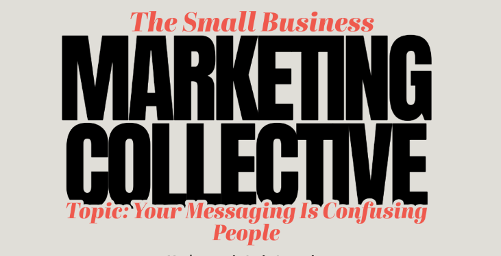 Small Business Marketing Collective: Your Messaging Is Confusing People