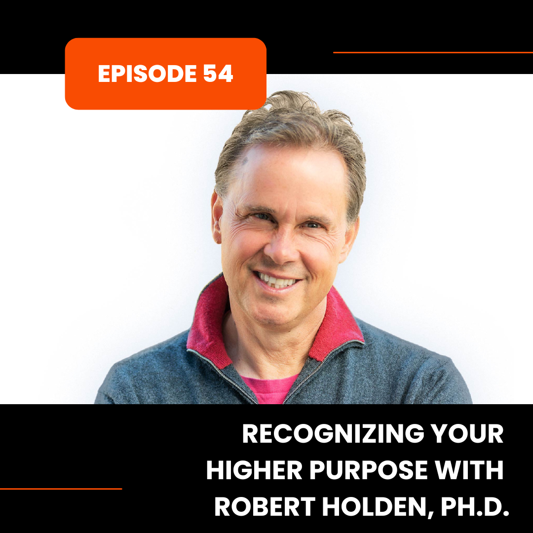Episode 54: Recognizing your Higher Purpose with Robert Holden, Ph.D.