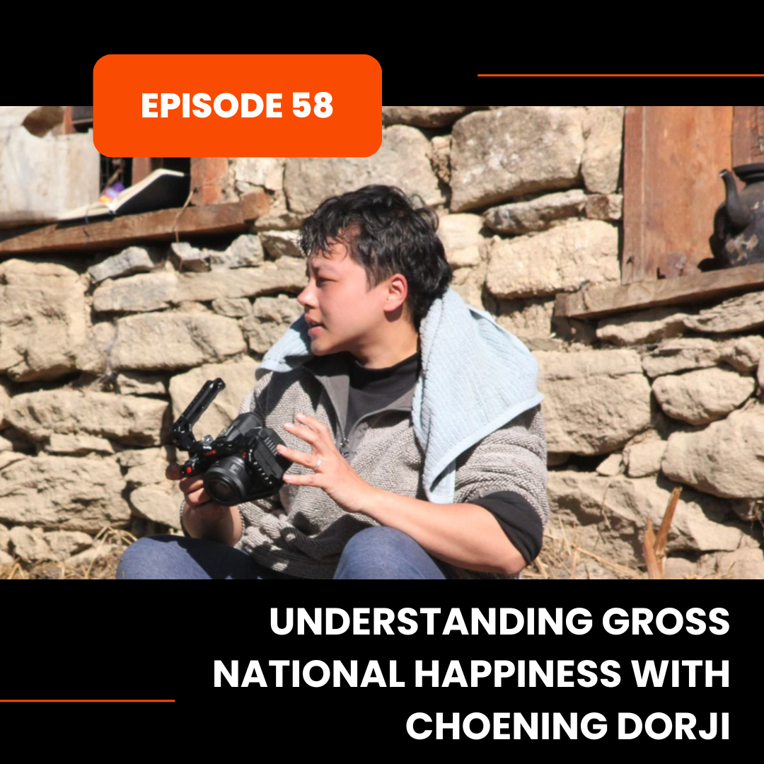 Episode 58: Understanding Gross National Happiness with Choening Dorji