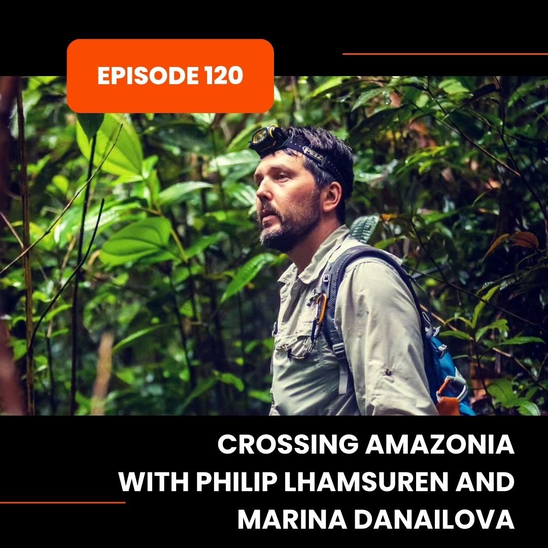 Episode 120: Crossing Amazonia with Philip Lhamsuren and Marina Danailova