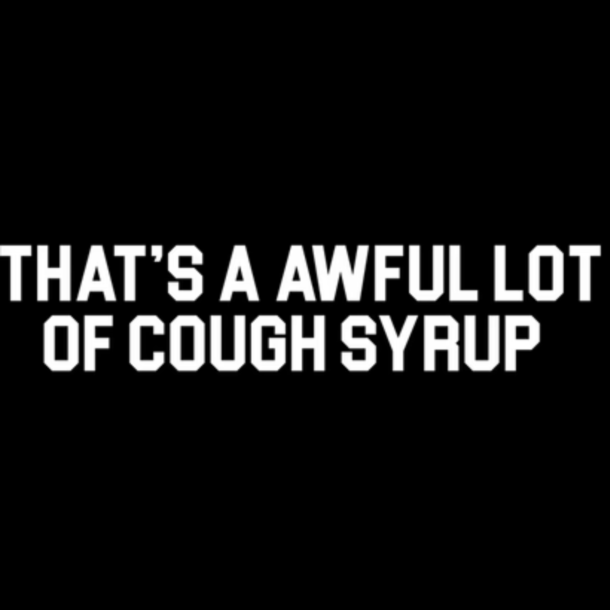 That's A Awful Lot Of Cough Syrup