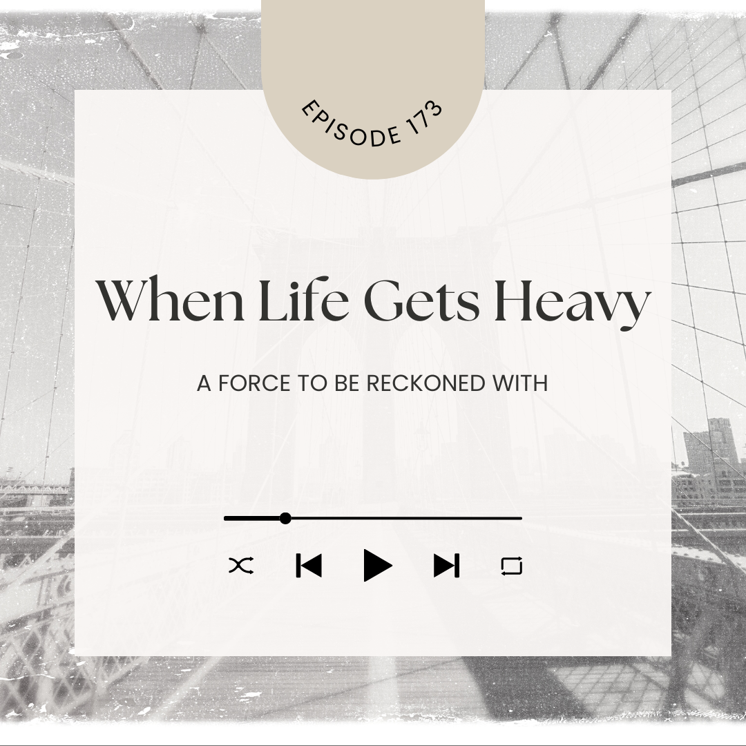 173. When Life Gets Heavy