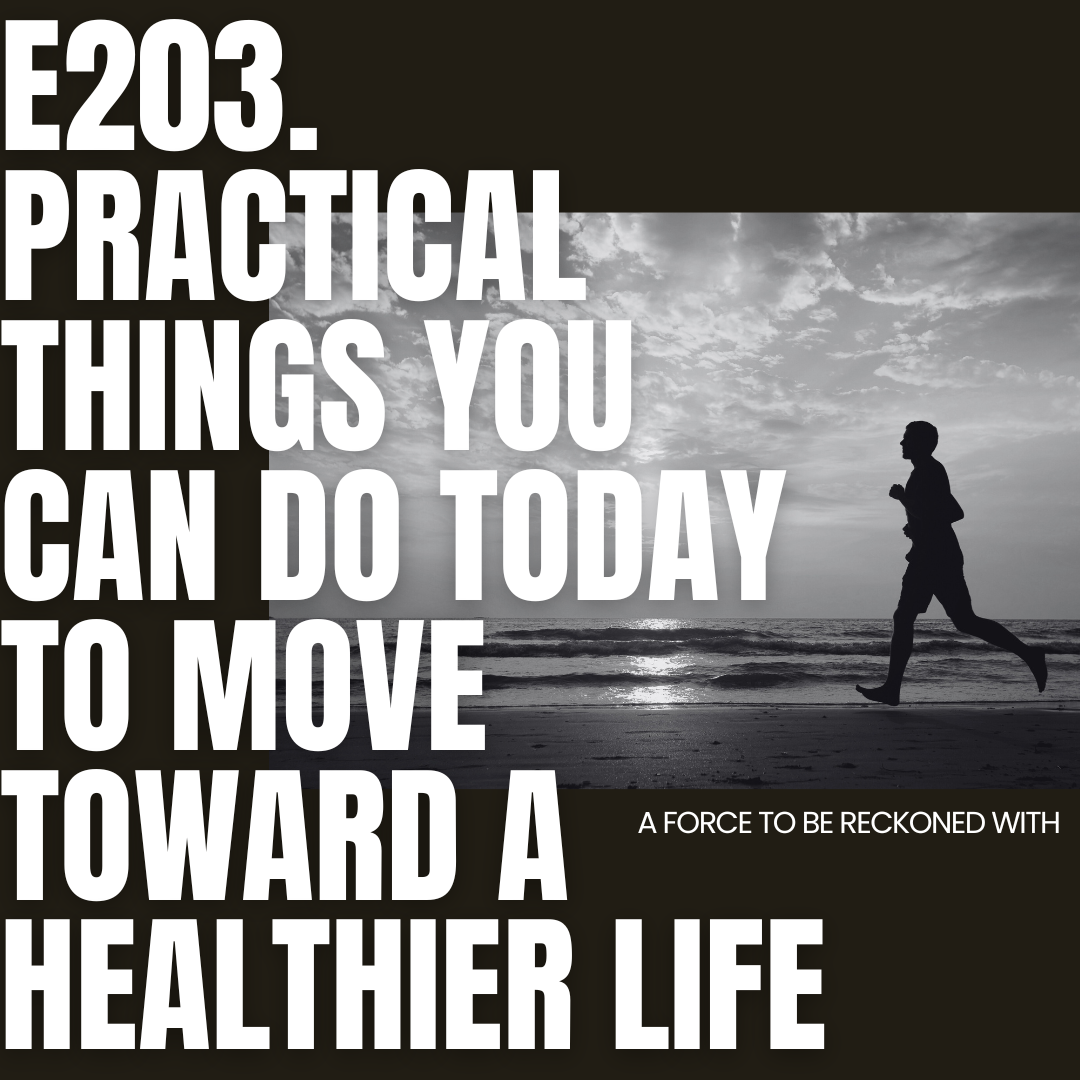 203. Practical Things You Can Do TODAY To Move Toward a Healthier Life