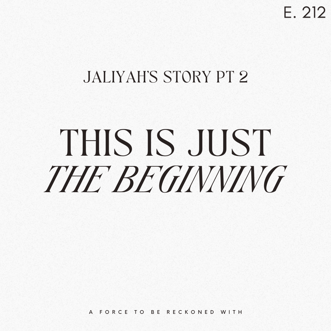 212. Jaliyah's Story Pt 2: This Is Just the Beginning