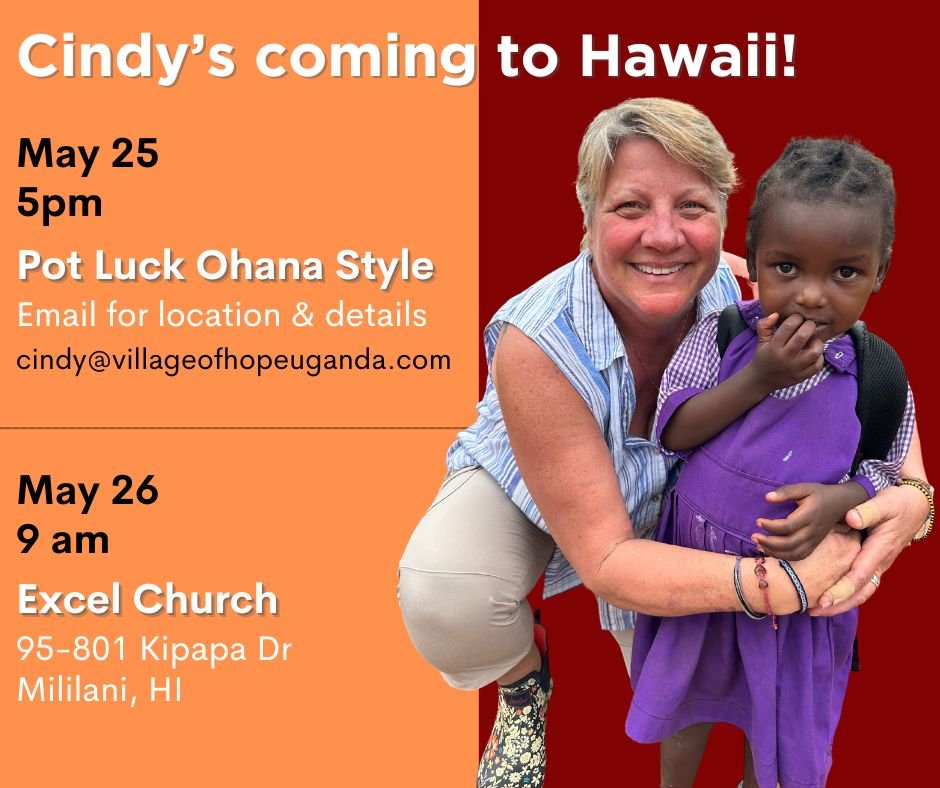 VOH 'Ohana - Cindy will be in 
Hawaii this month! She'd love to see you at one
of these events:

May 25 at 5pm
Pot luck 'Ohana style
email cindy@villageofhopeuganda.com for 
location &amp; details

May 26 at 9am 
Excel Church
95-801 Kipapa Dr
Mililan
