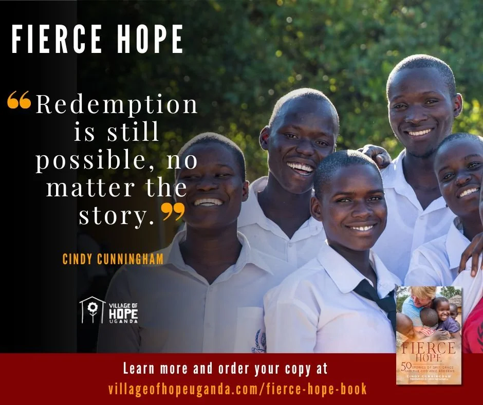 No story is too broken, too 
complicated, or too far gone for God's 
redeeming grace. At Village of Hope, we see 
that truth lived out every day. 

Redemption is always possible because God is 
still at work.

#fiercehopebook  #villageofhopeuganda