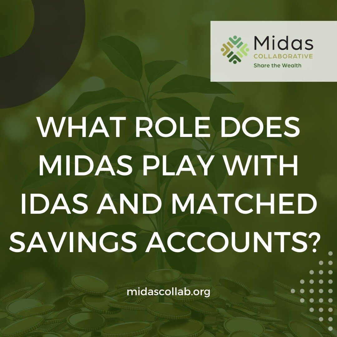 Midas works with partner organizations that provide programs for LMI individuals looking to build their assists. Midas serves as a financial fiduciary between those organizations and the banks that hold the IDA accounts. Midas also is involved in cre