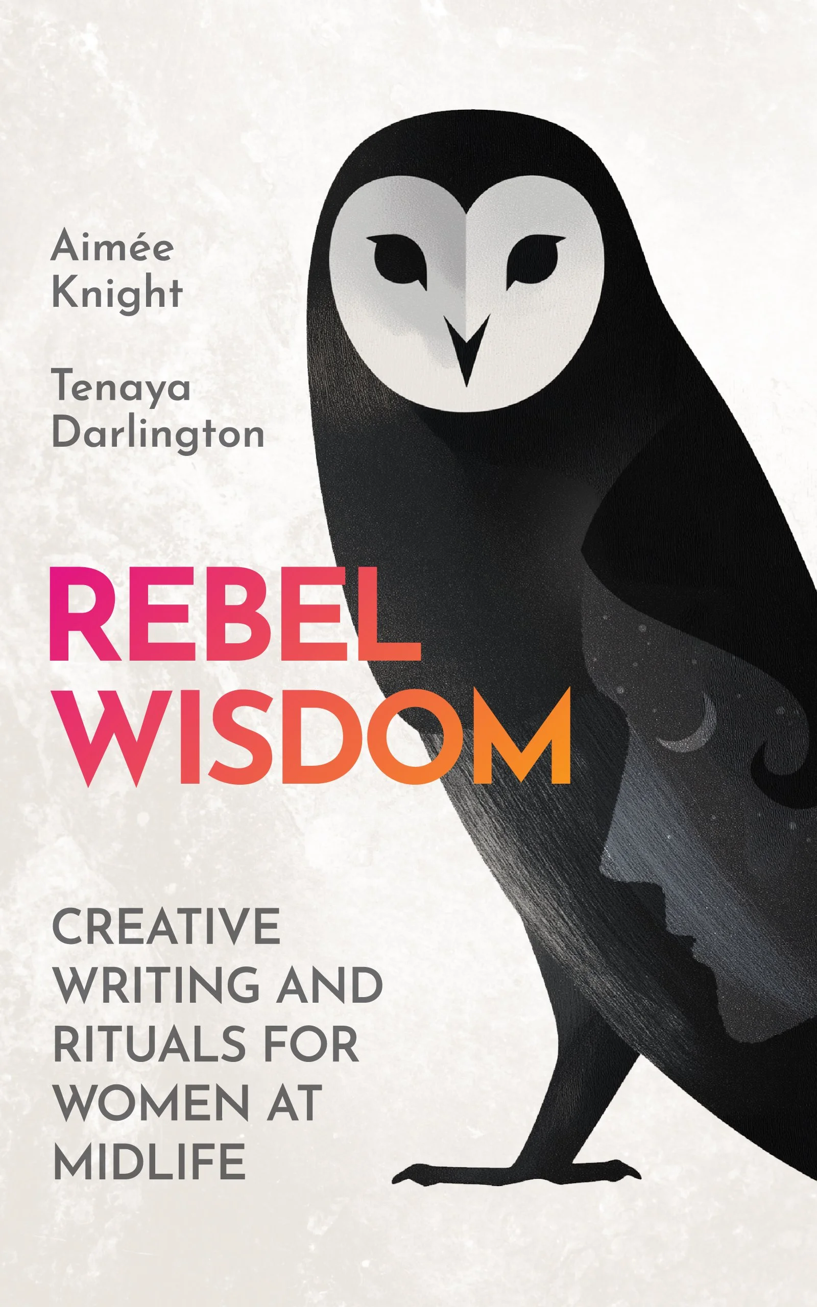 Rebel Wisdom: Creative Writing and Rituals for Women at Midlife by Aimée Knight and Tenaya Darlington