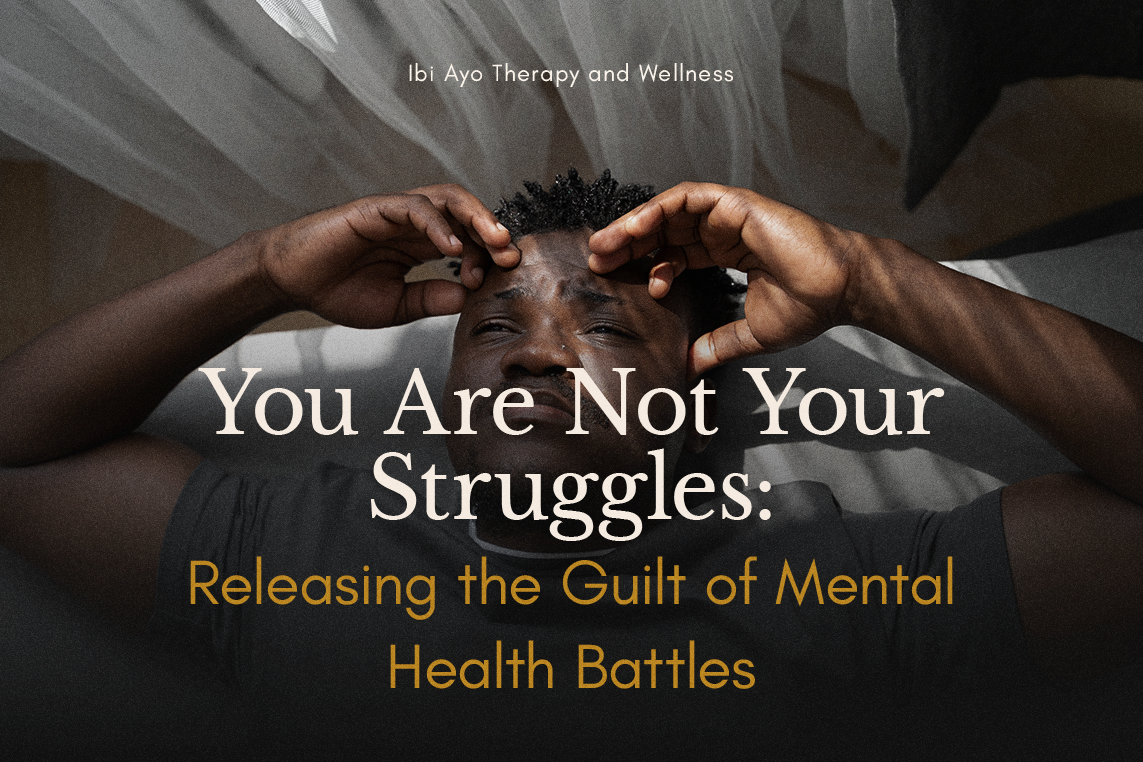 You Are Not Your Struggles: Releasing the Guilt of Mental Health Battles