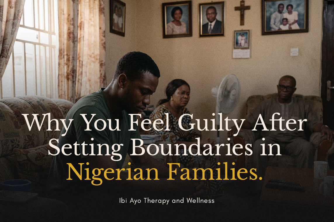 Why You Feel Guilty After Setting Boundaries in Nigerian Families.