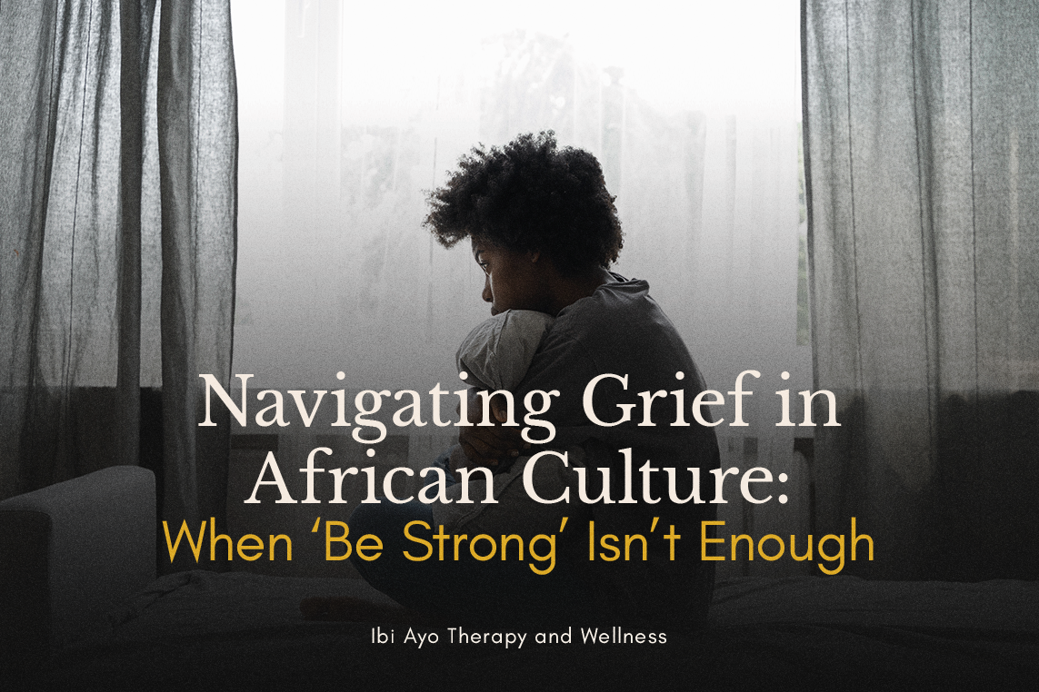 Navigating Grief in African Culture: When ‘Be Strong’ Isn’t Enough