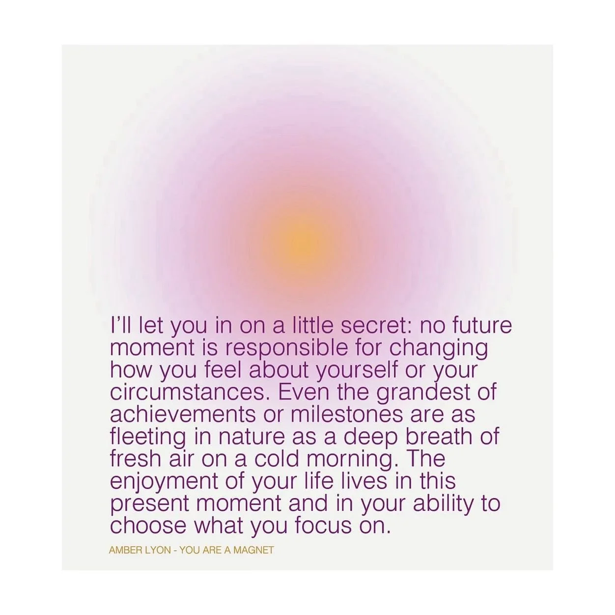 &ldquo;Even the grandest of achievements or milestones are as fleeting in nature as a deep breath of fresh air on a cold morning. 

The enjoyment of this life lives in this present moment and your ability to choose what you focus on.&rdquo;

🌕💗🌕