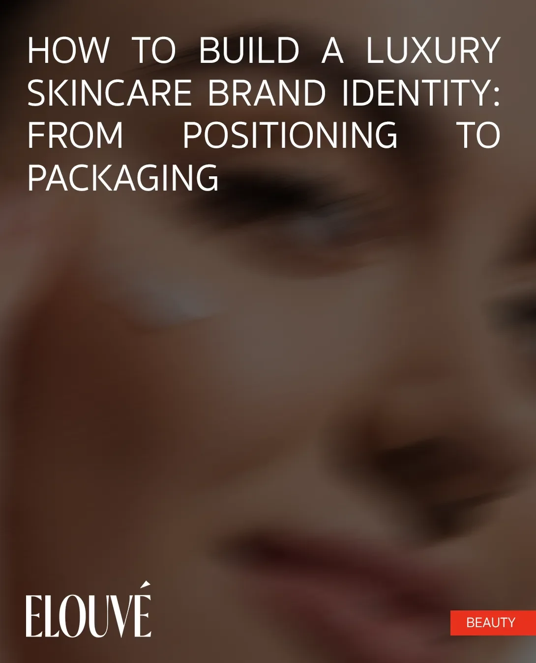 How to Build a Luxury Skincare Brand Identity: From Positioning to Packaging