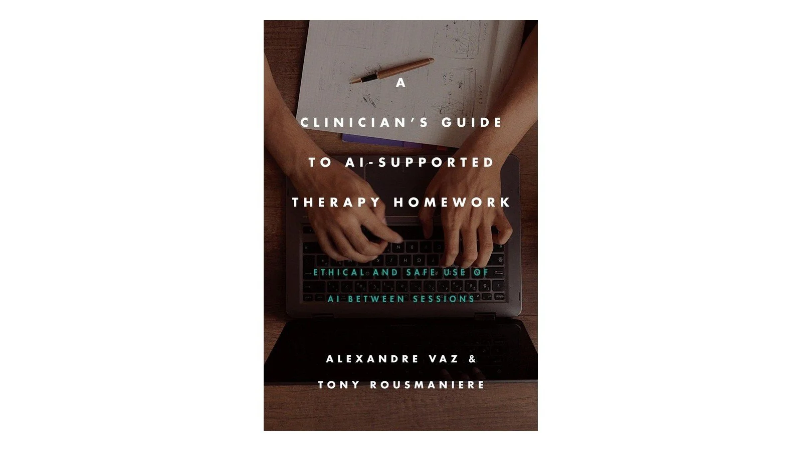 Cover of A Clinician's Guide to AI-Supported Therapy Homework: Ethical and Safe Use of AI Between Sessions, by Alexandre Vaz and Tony Rousmaniere, showing hands typing on a laptop beside a notebook