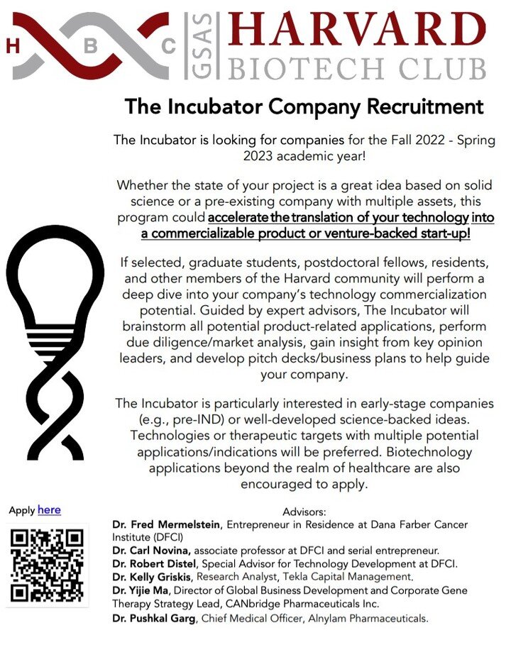 The Harvard Biotech Incubator is seeking company applications for the Fall 2022 &ndash; Spring 2023 academic year! Whether the state of your project is a great idea based on solid science or a pre-existing company. The Incubator can accelerate the tr