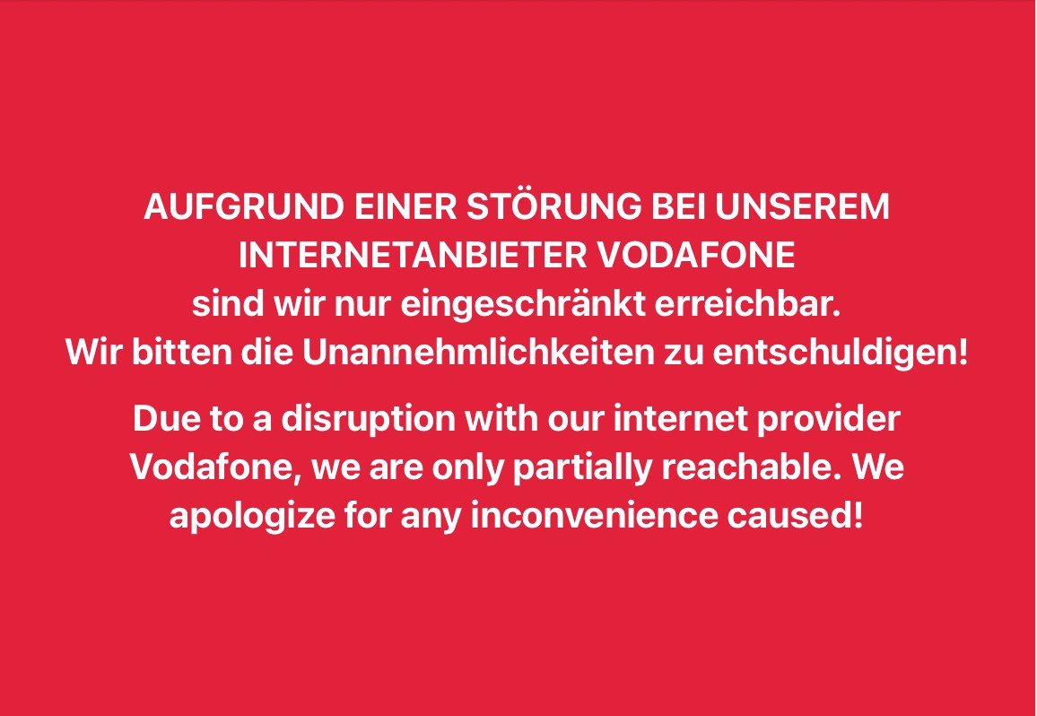 VODAFONE INTERNET ST&Ouml;RUNG
Wir sind nur eingeschr&auml;nkt erreichbar.
Wir bitten die Unannehmlichkeiten zu entschuldigen!