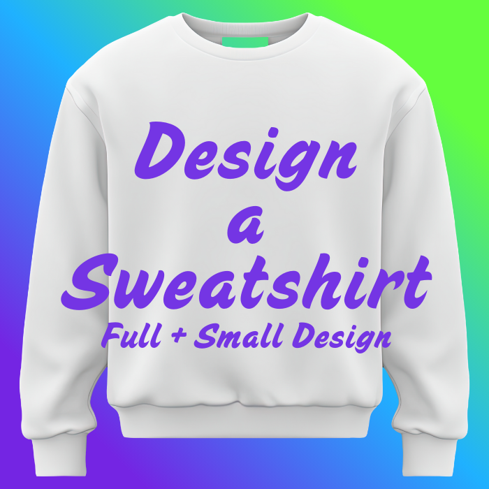 Design a Sweatshirt - 1 Full + 1 Small Design Option