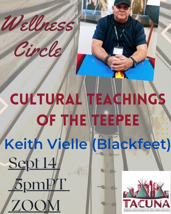 Join us on September 14 at 5pmPT for our Wellness Circle on Zoom with Keith Vielle (Blackfeet) who will discuss Cultural Teachings of the Teepee.  Register at https://linktr.ee/tacuna