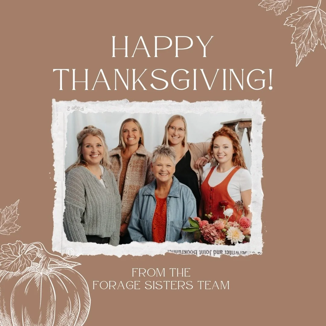 Happy Thanksgiving from the Forage Sisters team!
We hope you all have a wonderful holiday surrounded by the people you love. We are so incredibly thankful for this community we get to serve and for every opportunity to create beautiful flowers for yo