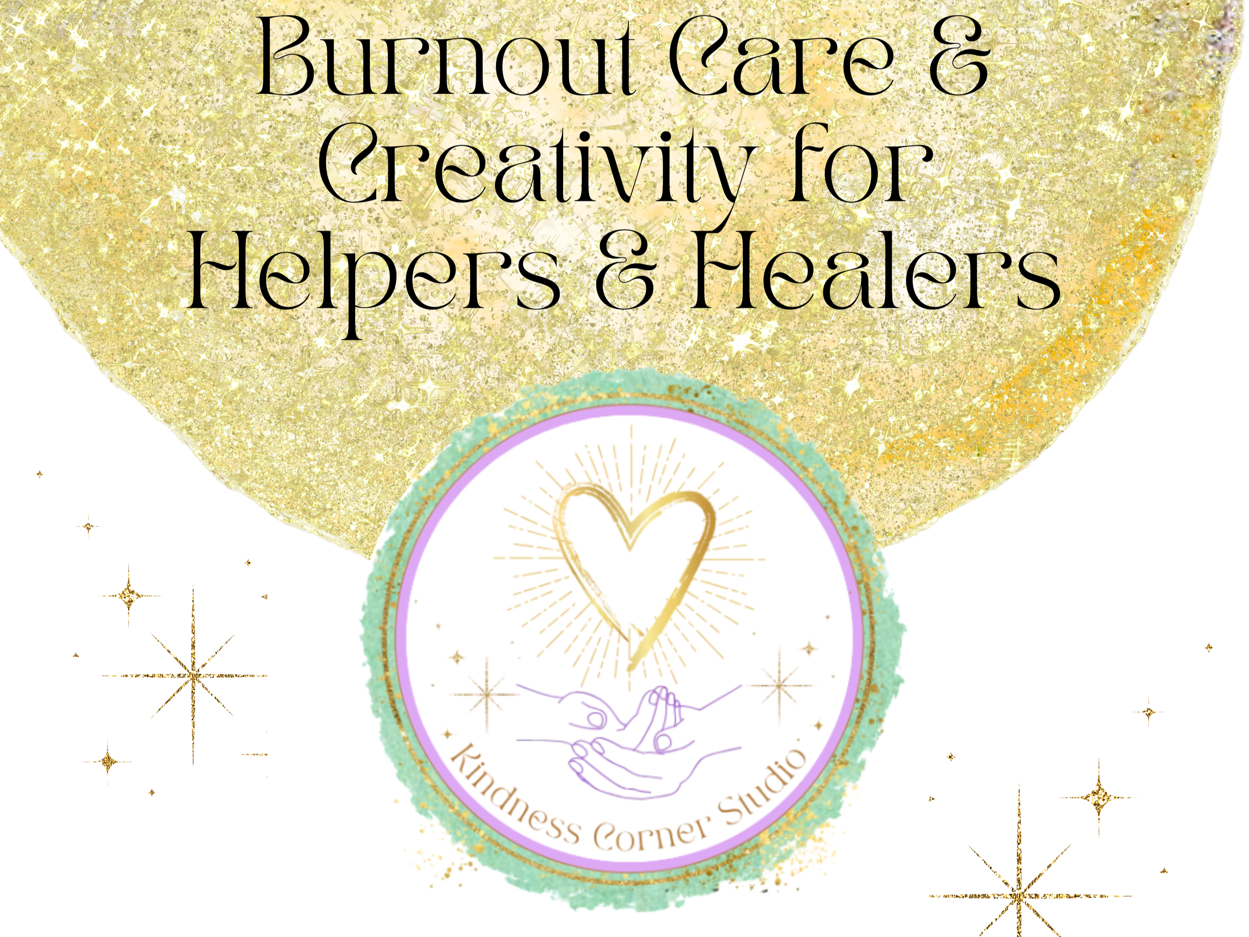 Black text reads "Burnout Care & Creativity for Helpers & Healers" against a gold glitter background. Kindness Corner Studio logo of hands holding a golden heart surrounded by gold sparkles.