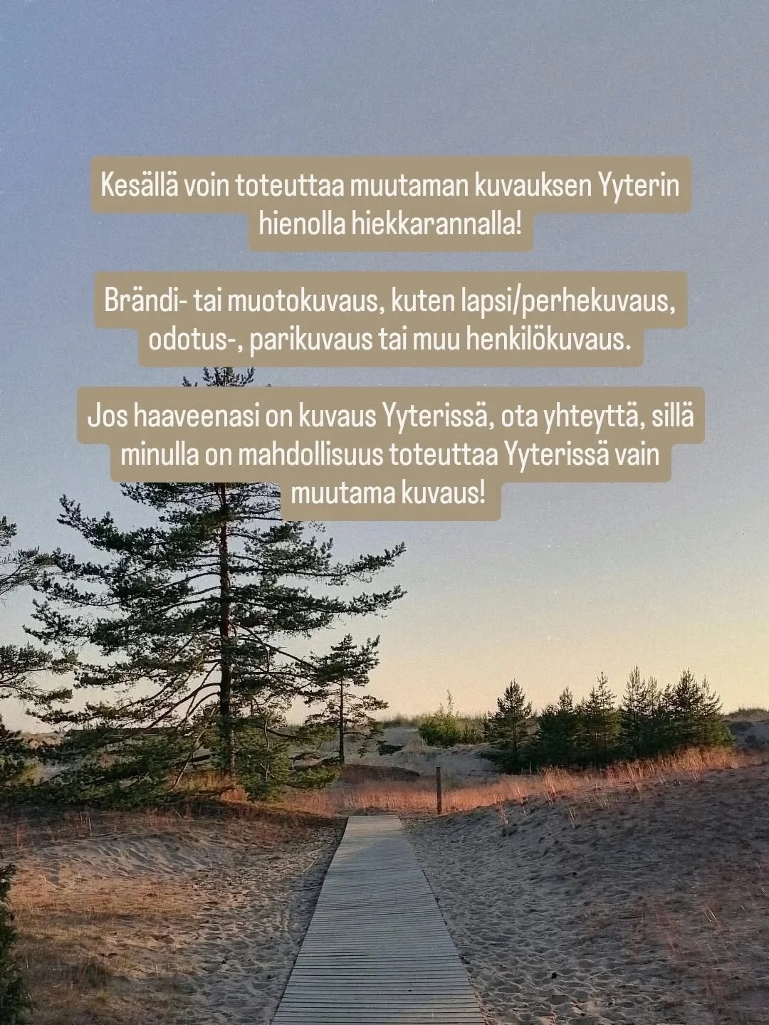 Yyteri kes&auml; 2026 🌾

Mahdollisuus valokuvaukseen Yyterin hienolla hiekkarannalla!

Paikka sopii erityisesti muoto- henkil&ouml;kuvauksiin. 

🤍 Lapset &amp; perheet
🤍 Odotuskuvaus
🤍 Parikuvaus
🤍 Muotokuvaus
🤍 Br&auml;ndikuvaus

Minulla on ma
