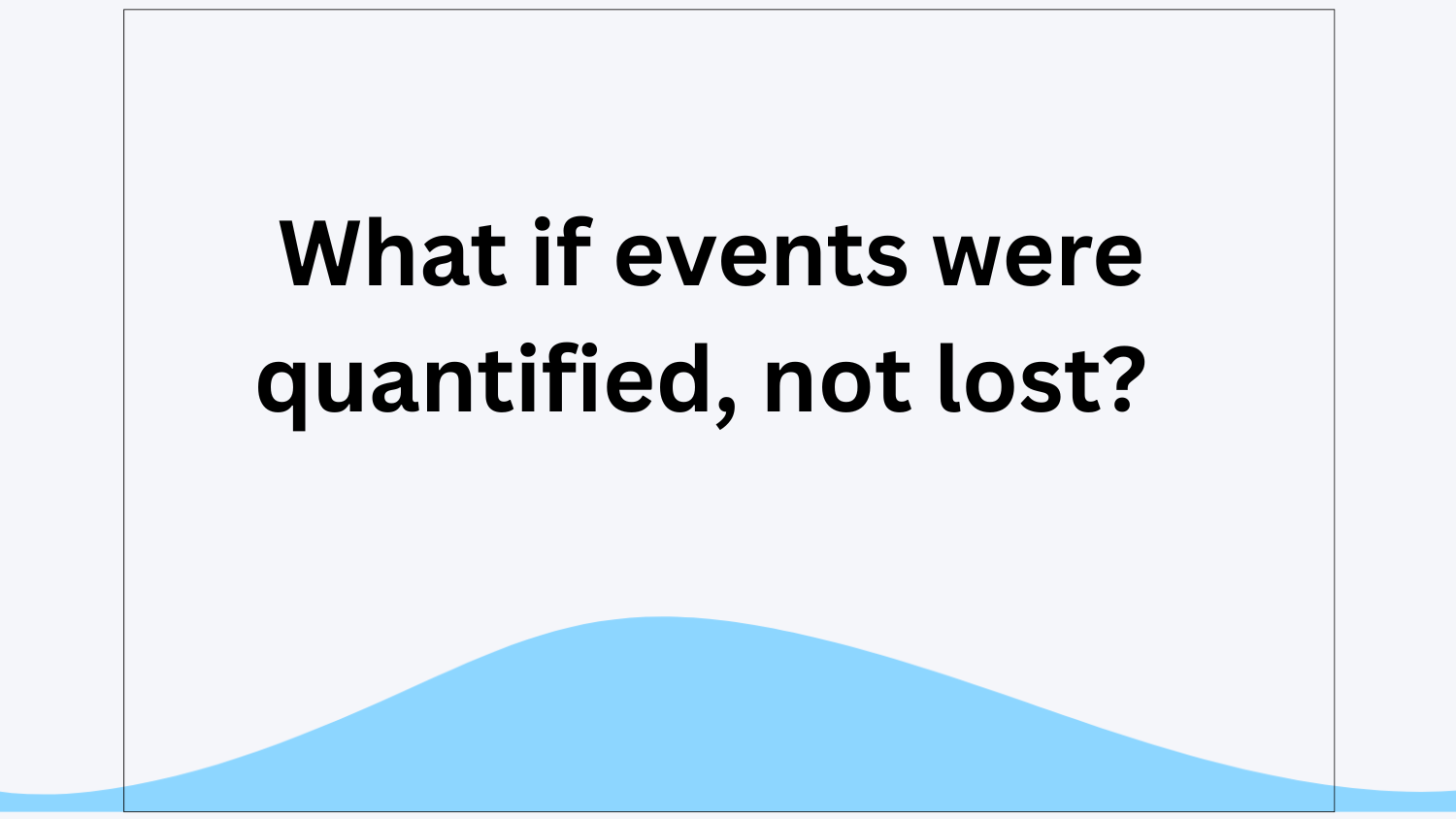 What if events were quantified, not lost?