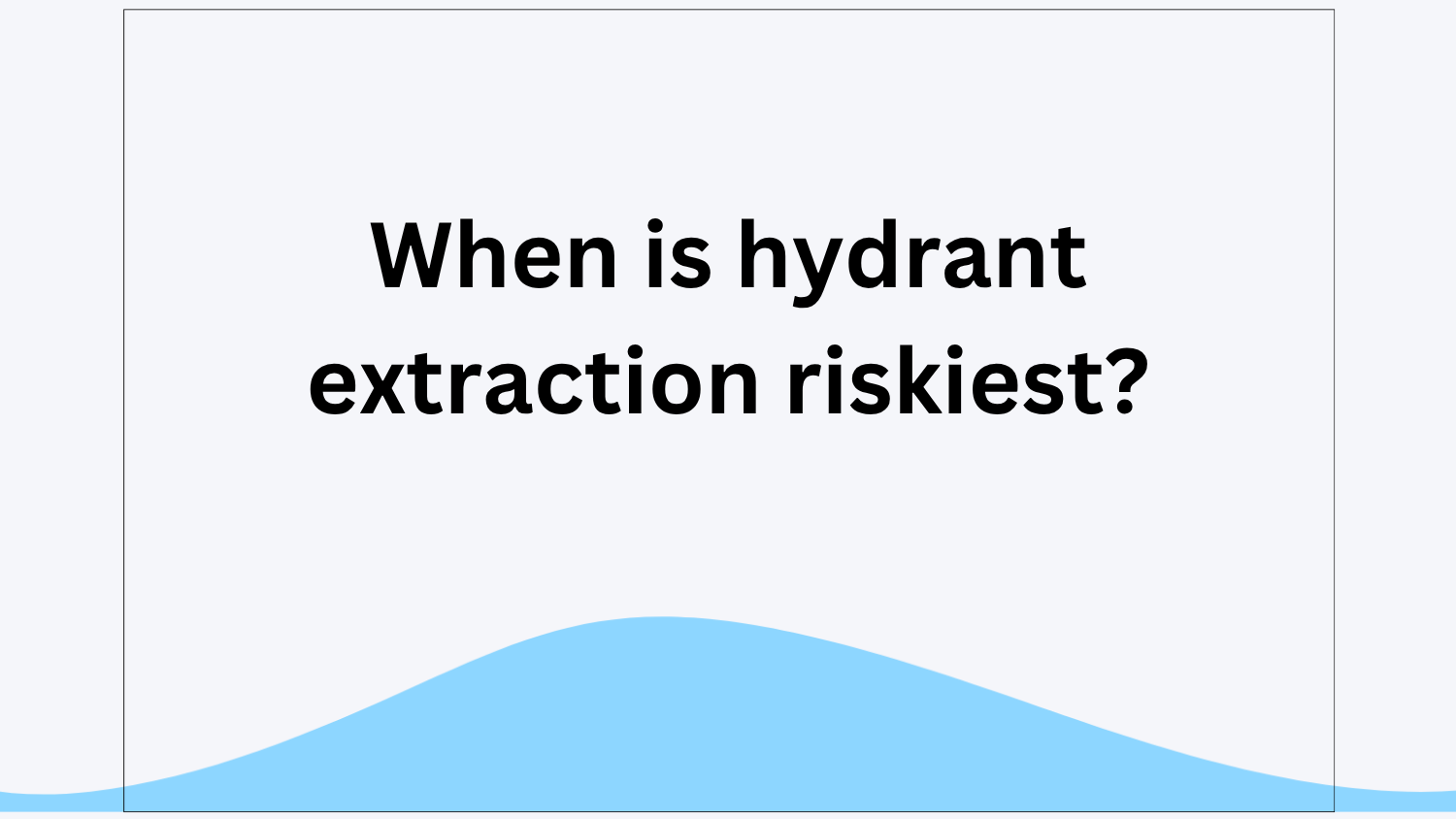 When is hydrant extraction riskiest?