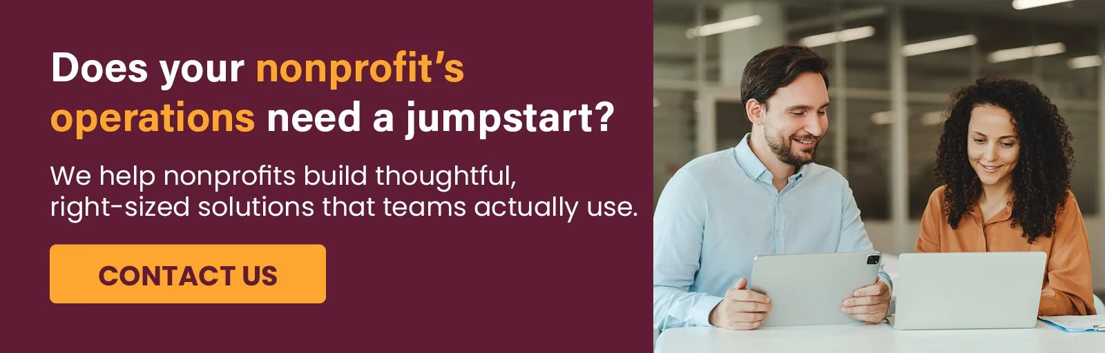 Does your nonprofit operations need a jumpstart? We help nonprofits build thoughtful, right-sized solutions that teams actually use. Click for a demo.