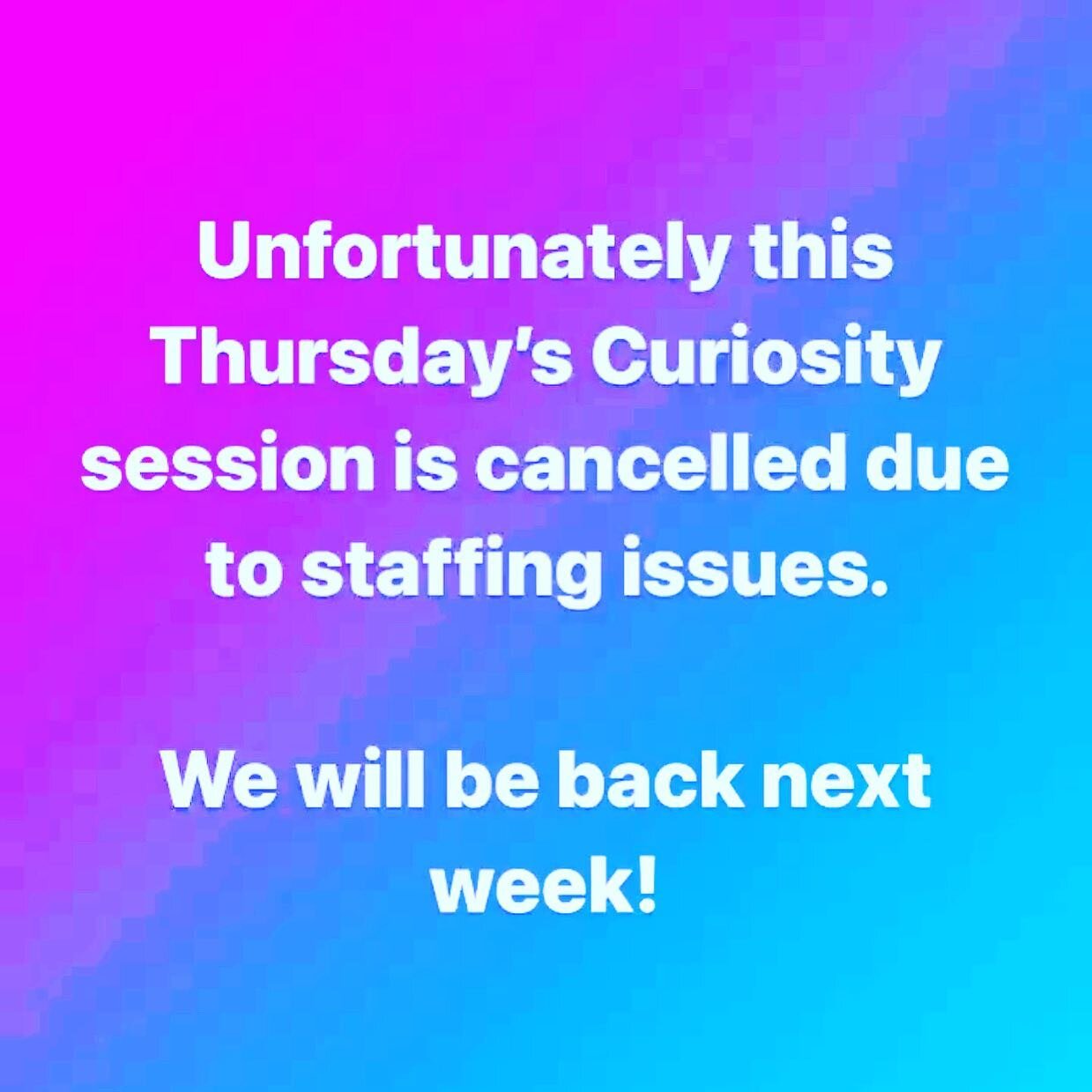 Unfortunately this weeks Curiosity session will not be going ahead but we will be back next week!!