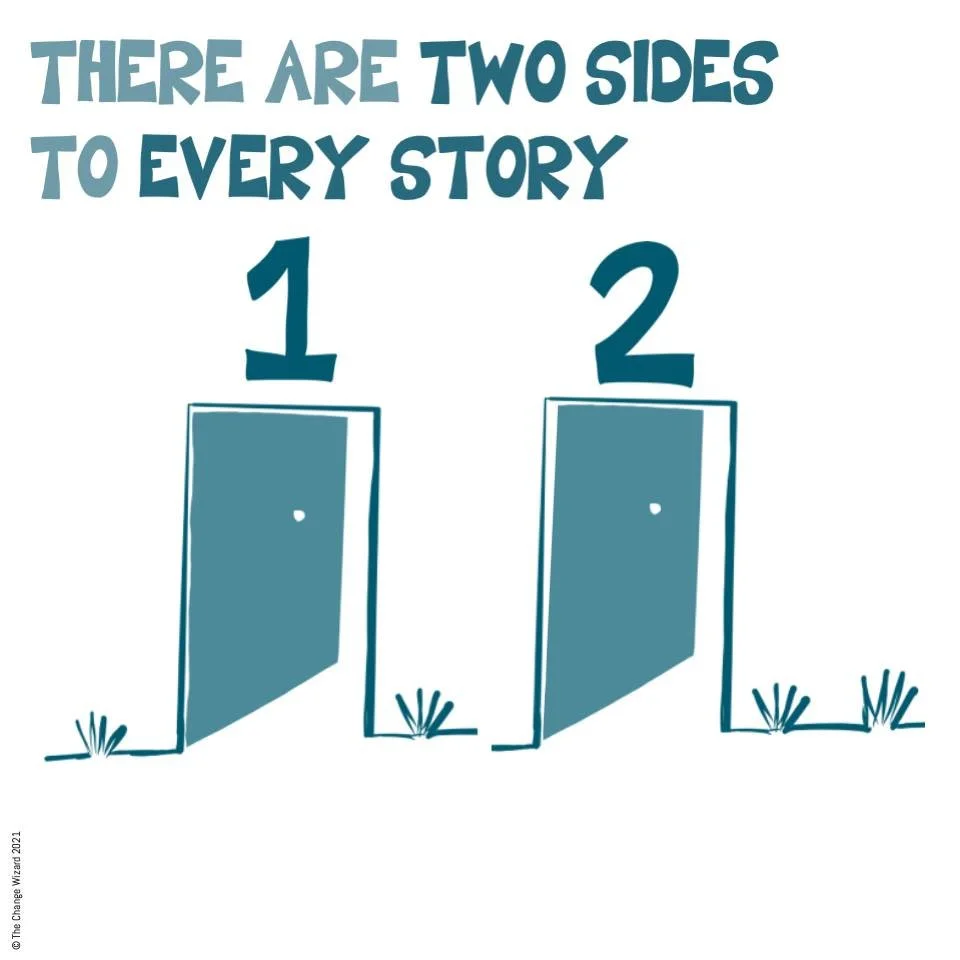 There are two sides to every story.

Take a moment to ask questions and hear others perspective, before you jump to conclusions. It is too easy to make assumptions, which are dangerous.

These assumptions can lead us to believe that we are closer tog