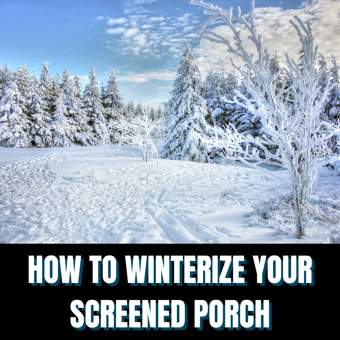 HOW TO WINTERIZE YOUR SCREENED PORCH