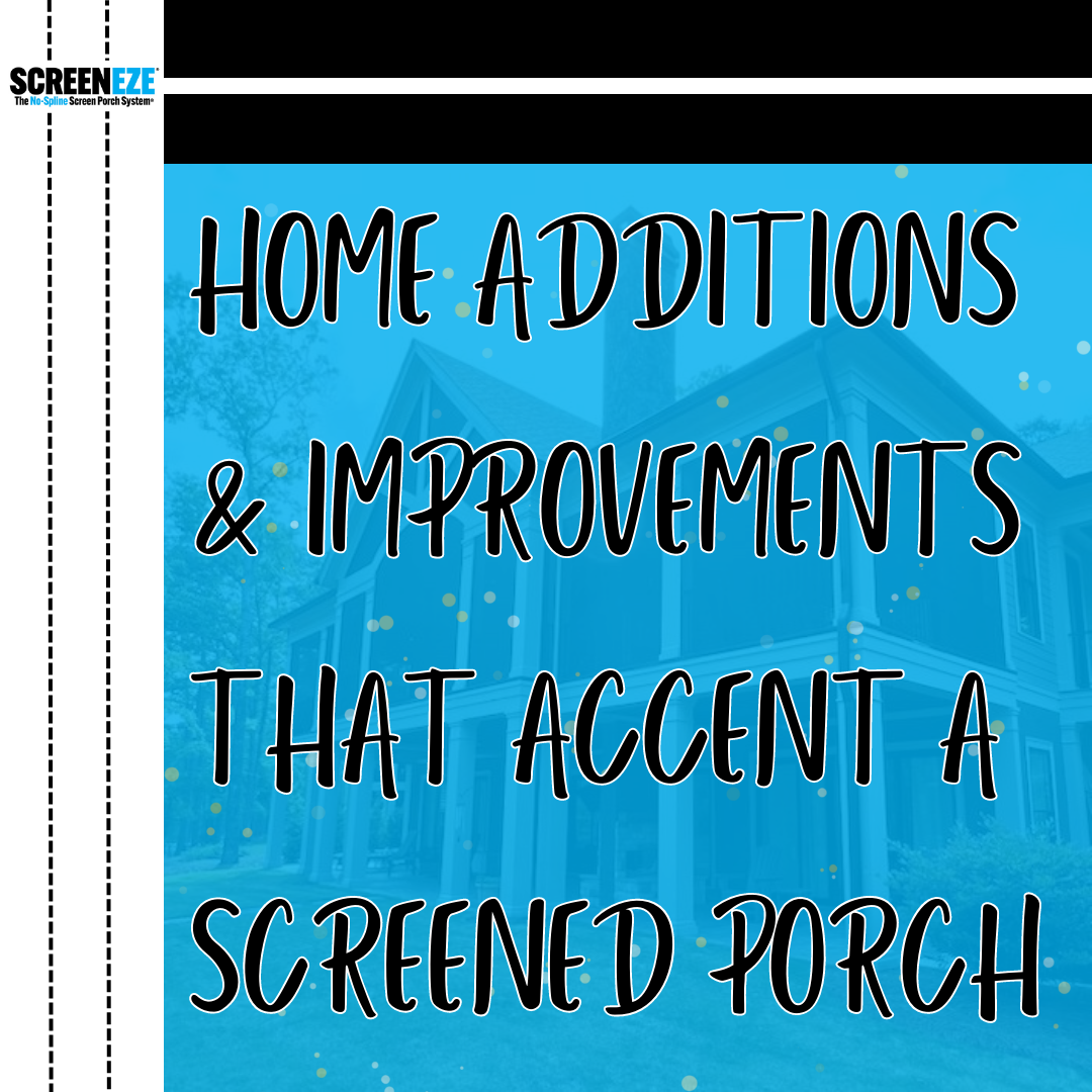 Home Additions &amp; Improvements That Accent A Screened Porch