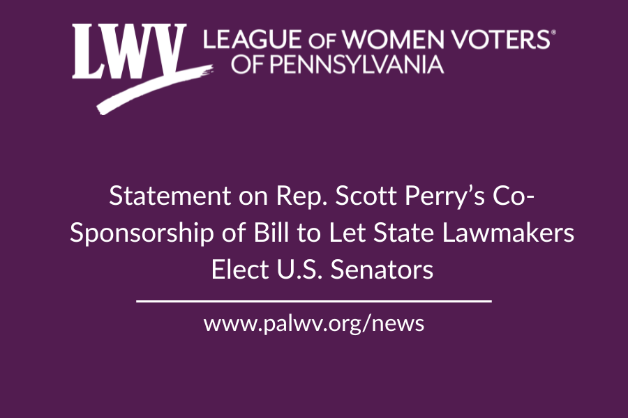 Statement: League of Women Voters of Pennsylvania on Rep. Scott Perry Co-Sponsoring Bill to Let State Lawmakers Elect U.S. Senators