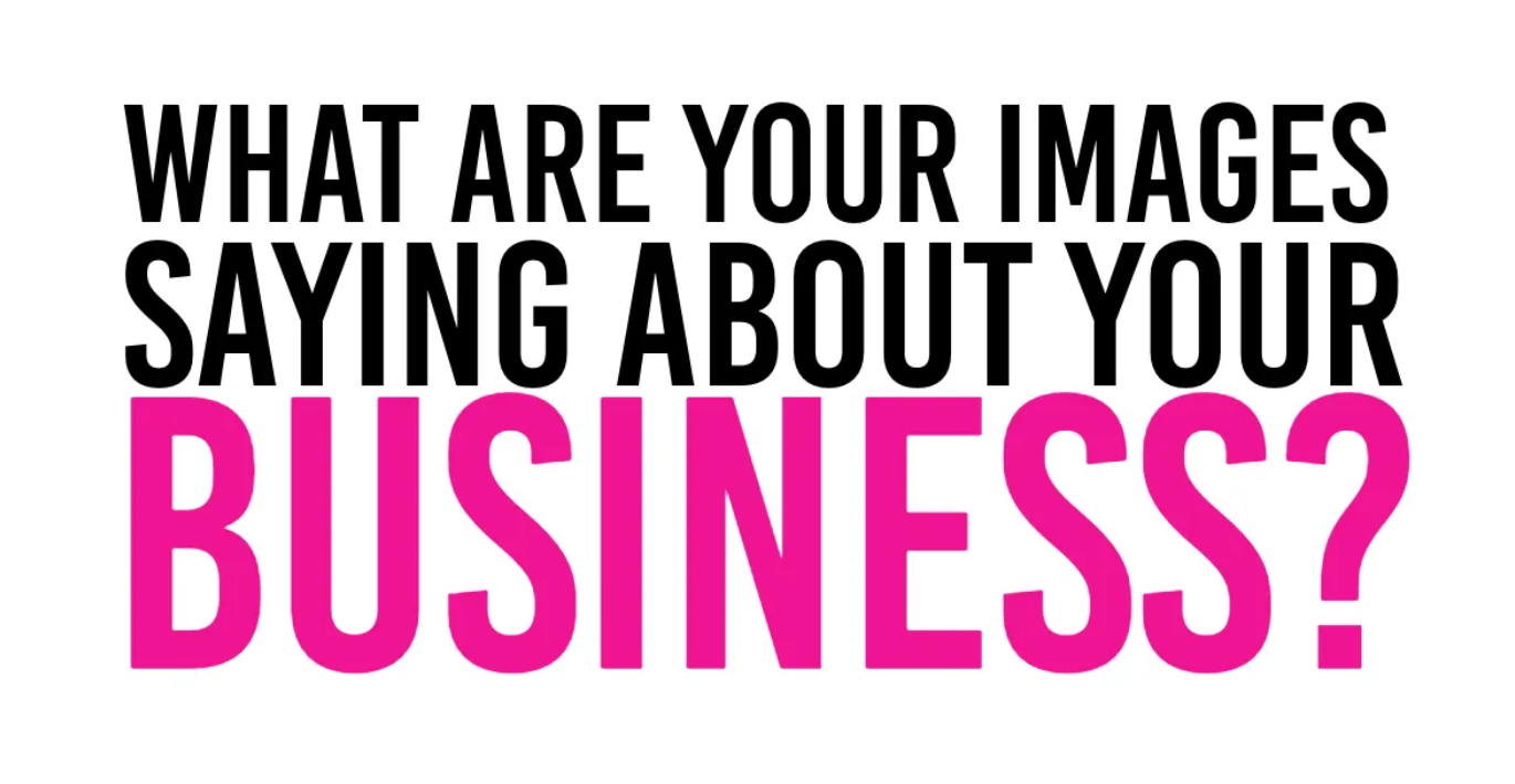 What Are Your Images Saying About Your Business?